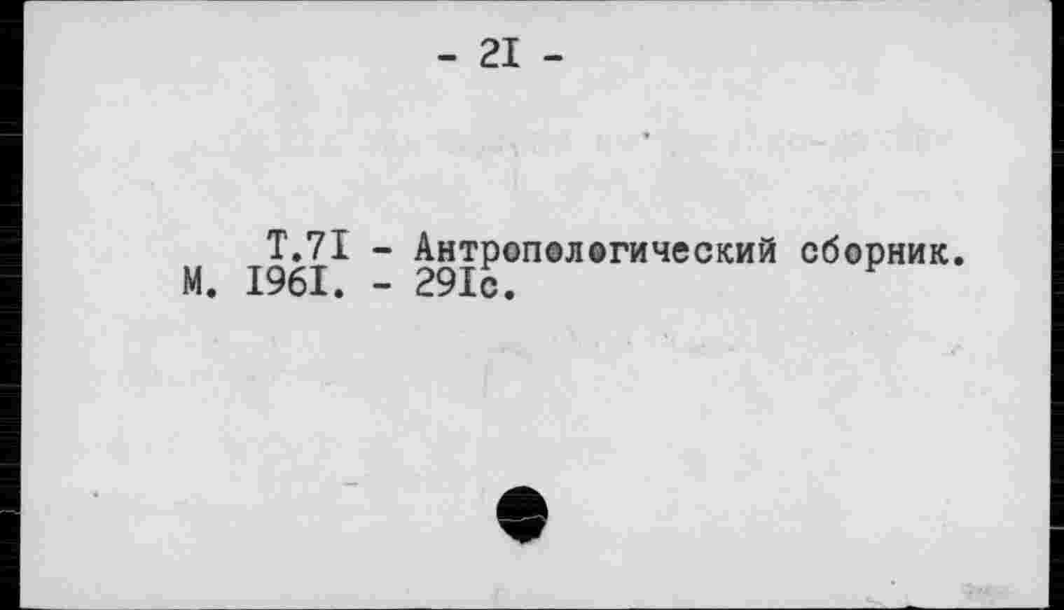 ﻿- 21 -
T.71 - Антропологический сборник.
М. 1961. - 291с.